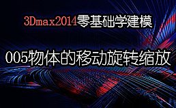 3Dmax2014零基础学建模-005物体的移动旋转缩放